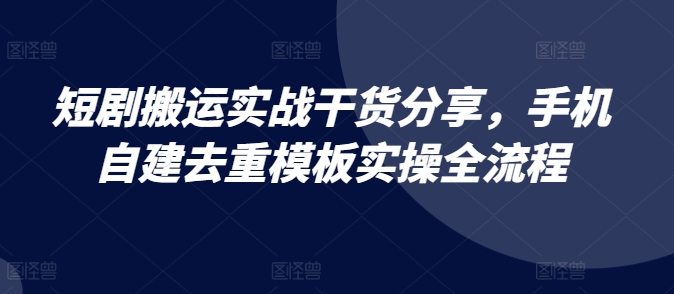 短剧搬运实战干货分享，手机自建去重模板实操全流程-众创网