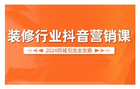 2024装修行业抖音营销课，同城引流全攻略-众创网