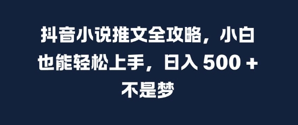 抖音小说推文全攻略，小白也能轻松上手，日入 5张+ 不是梦【揭秘】-众创网