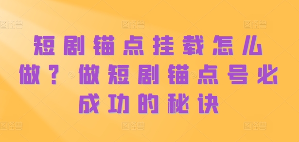 短剧锚点挂载怎么做？做短剧锚点号必成功的秘诀-众创网