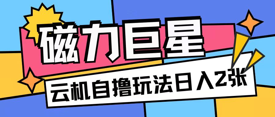 磁力巨星，无脑撸收益玩法无需手机云机操作可矩阵放大单日收入200+【揭秘】-众创网