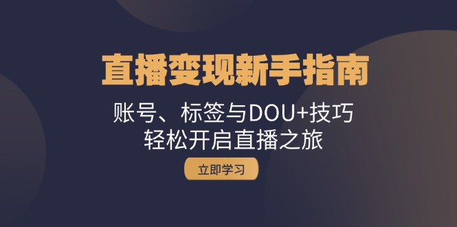 （13070期）直播变现新手指南：账号、标签与DOU+技巧，轻松开启直播之旅-众创网