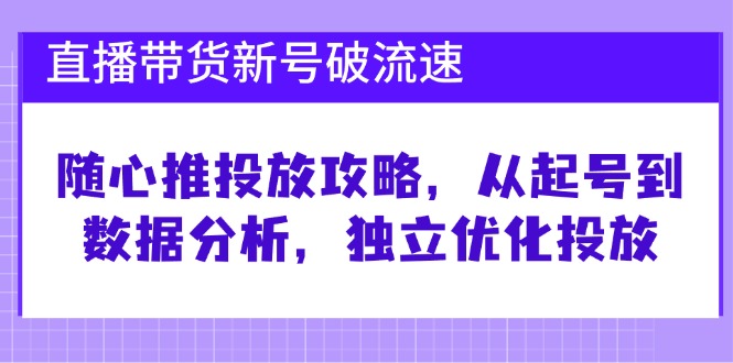 （12942期）直播带货新号破 流速：随心推投放攻略，从起号到数据分析，独立优化投放-众创网