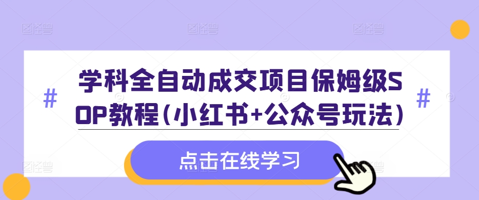 学科全自动成交项目保姆级SOP教程(小红书+公众号玩法)含资料-众创网