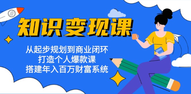 （13185期）知识变现课：从起步规划到商业闭环 打造个人爆款课 搭建年入百万财富系统-众创网