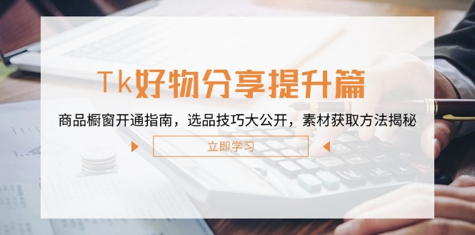 （12726期）Tk好物分享提升篇：商品橱窗开通指南，选品技巧大公开，素材获取方法揭秘-众创网