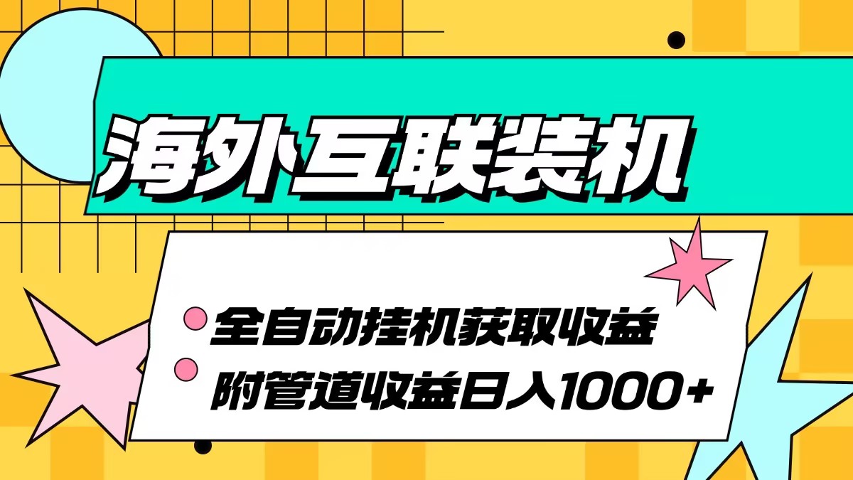 （13032期）海外互联装机全自动运行获取收益、附带管道收益轻松日入1000+-众创网