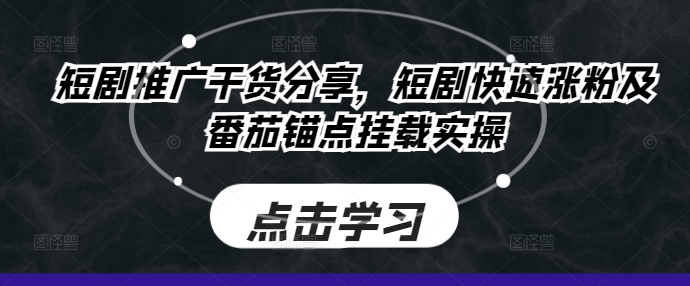 短剧推广干货分享，短剧快速涨粉及番茄锚点挂载实操-众创网