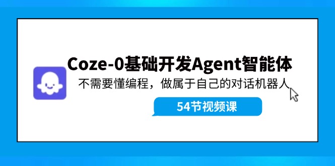 Coze-0基础开发 Agent智能体教程：不需要懂编程，做属于自己的对话机器人-众创网