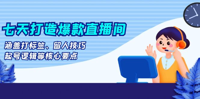 （13382期）七天打造爆款直播间：涵盖打标签、留人技巧、起号逻辑等核心要点-众创网