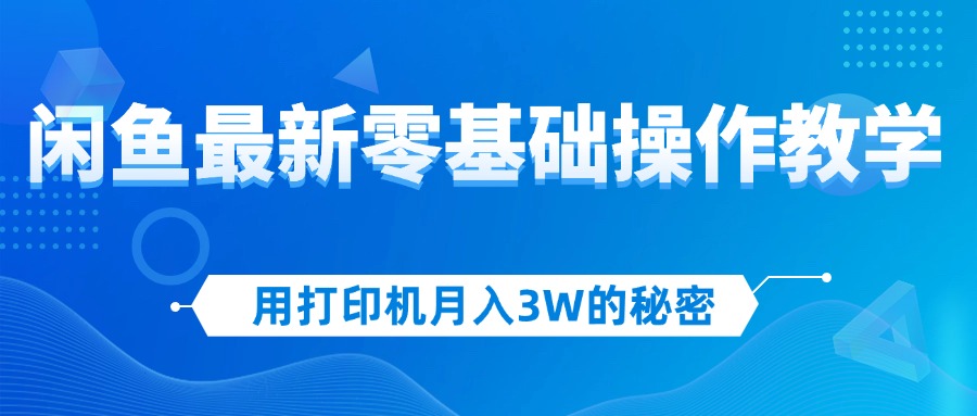 （12568期）用打印机月入3W的秘密，闲鱼最新零基础操作教学，新手当天上手，赚钱如…-众创网