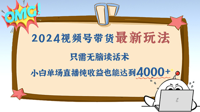 （12837期）2024视频号最新玩法，只需无脑读话术，小白单场直播纯收益也能达到4000+-众创网