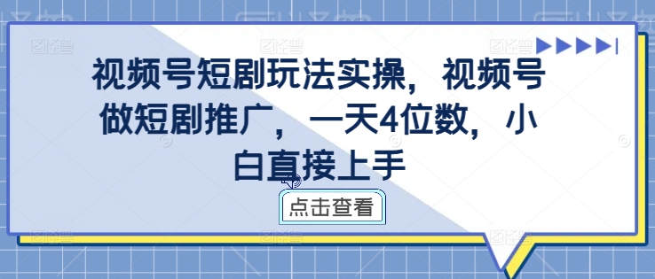 视频号短剧玩法实操，视频号做短剧推广，一天4位数，小白直接上手-众创网