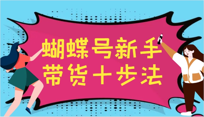 蝴蝶号新手带货十步法，建立自己的玩法体系，跟随平台变化不断更迭-众创网