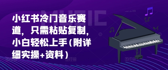 小红书冷门音乐赛道，只需粘贴复制，小白轻松上手(附详细实操+资料)-众创网