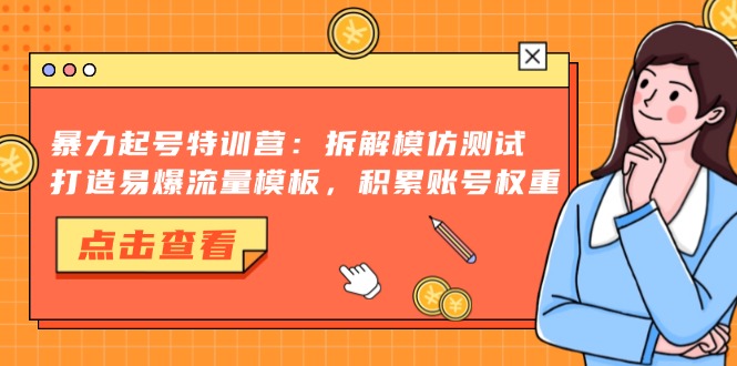 （13184期）暴力起号特训营：拆解模仿测试，打造易爆流量模板，积累账号权重-众创网