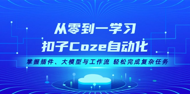 （13278期）从零到一学习扣子Coze自动化，掌握插件、大模型与工作流 轻松完成复杂任务-众创网