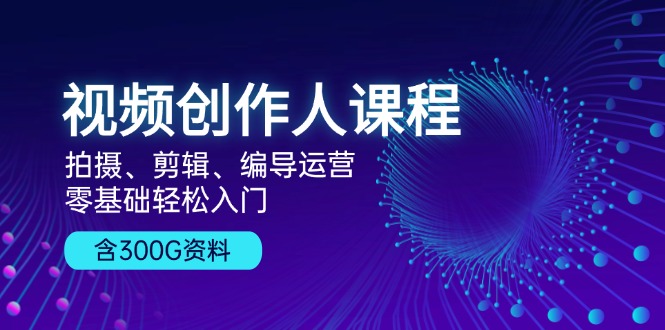 （13203期）视频创作人课程！拍摄、剪辑、编导运营，零基础轻松入门，含300G资料-众创网