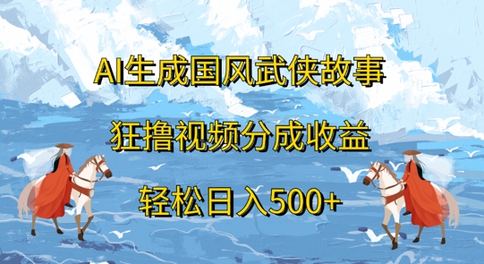 AI生成国风武侠故事，狂撸视频分成收益，轻松日入几张-众创网