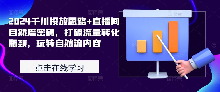 2024千川投放思路+直播间自然流密码，打破流量转化瓶颈，玩转自然流内容-众创网