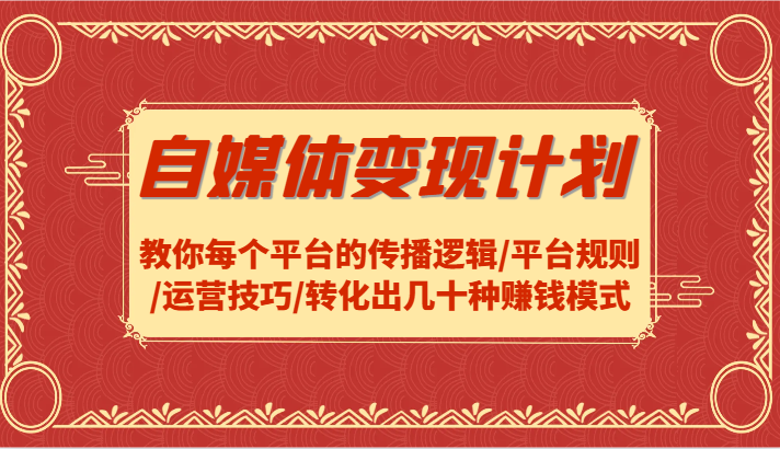 自媒体变现计划-教你每个平台的传播逻辑/平台规则/运营技巧/转化出几十种赚钱模式-众创网