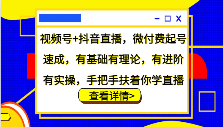 视频号+抖音直播，微付费起号速成，有基础有理论，有进阶有实操，手把手扶着你学直播-众创网