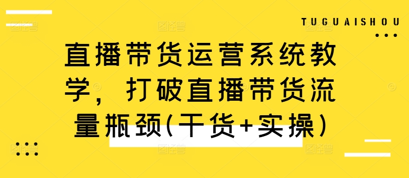 直播带货运营系统教学，打破直播带货流量瓶颈(干货+实操)-众创网