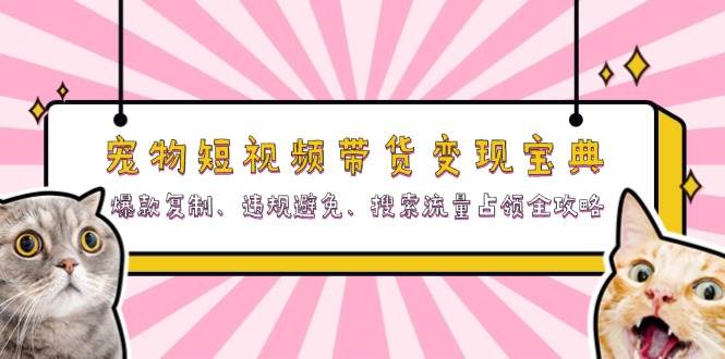 宠物短视频带货变现宝典：爆款复制、违规避免、搜索流量占领全攻略-众创网