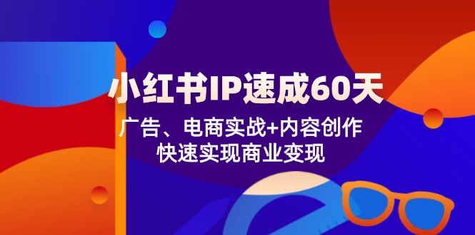 小红书IP速成60天：广告、电商实战+内容创作，快速实现商业变现-众创网