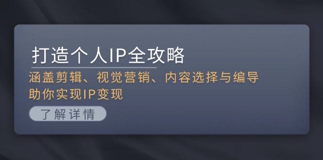 （13368期）打造个人IP全攻略：涵盖剪辑、视觉营销、内容选择与编导，助你实现IP变现-众创网