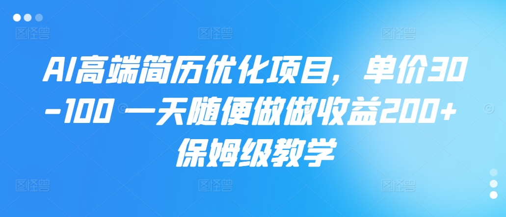 AI高端简历优化项目，单价30-100 一天随便做做收益200+ 保姆级教学-众创网