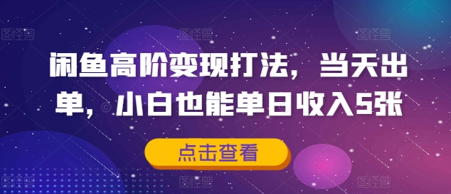 闲鱼高阶变现打法，当天出单，小白也能单日收入5张-众创网