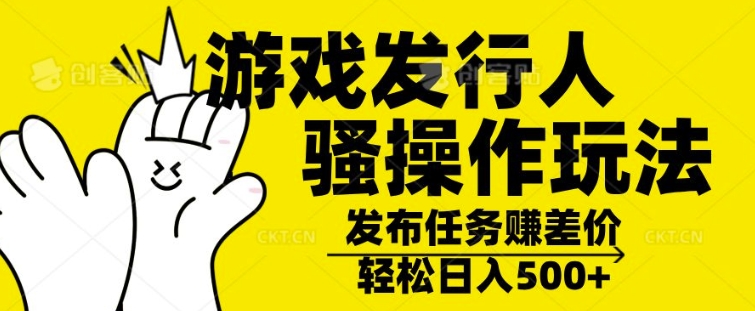 游戏发行人骚操作玩法，十分钟一个视频，不看流量，轻松日入几张-众创网