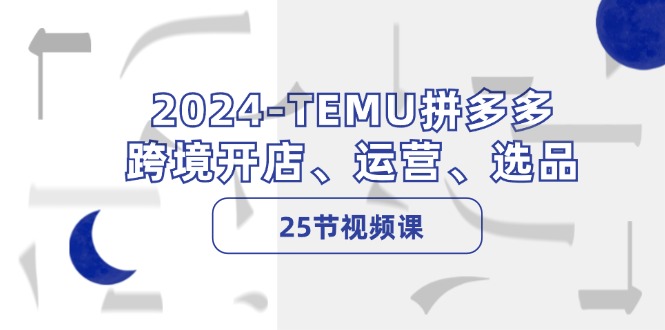 2024TEMU拼多多跨境开店、运营、选品（25节视频课）-众创网