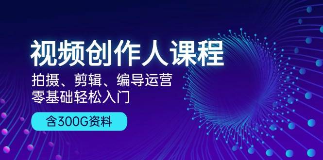 视频创作人课程：拍摄、剪辑、编导运营，零基础轻松入门，附300G资料-众创网