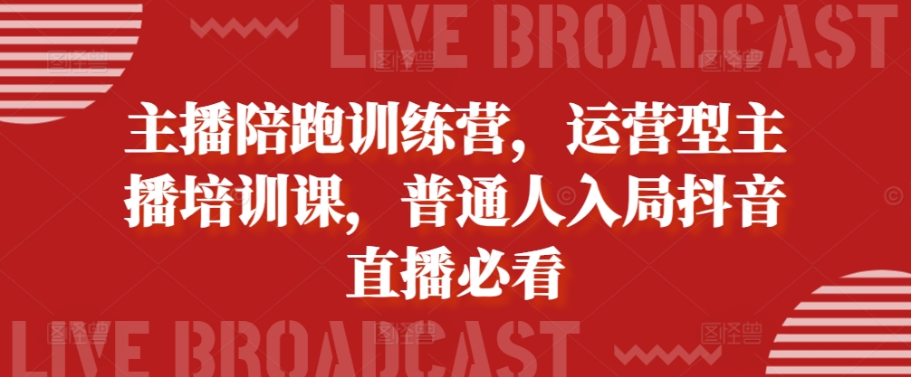 主播陪跑训练营，运营型主播培训课，普通人入局抖音直播必看-众创网