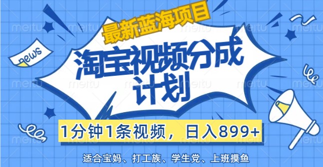 最新蓝海项目淘宝视频分成计划，1分钟1条视频，日入899+，有手就行-众创网