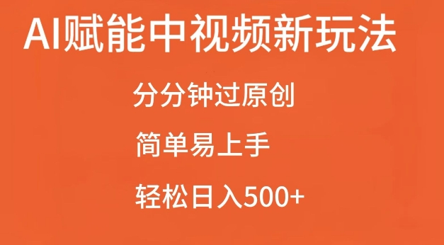 AI赋能中视频最新玩法，分分钟过原创，简单易上手，轻松日入500+【揭秘】-众创网