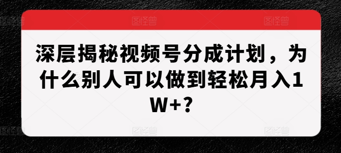 深层揭秘视频号分成计划，为什么别人可以做到轻松月入1W+?-众创网