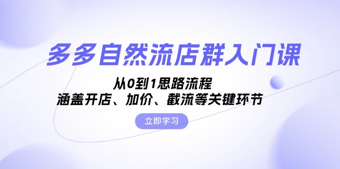 （13279期）多多自然流店群入门课，从0到1思路流程，涵盖开店、加价、截流等关键环节-众创网