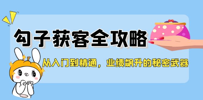 从入门到精通，勾子获客全攻略，业绩飙升的秘密武器-众创网