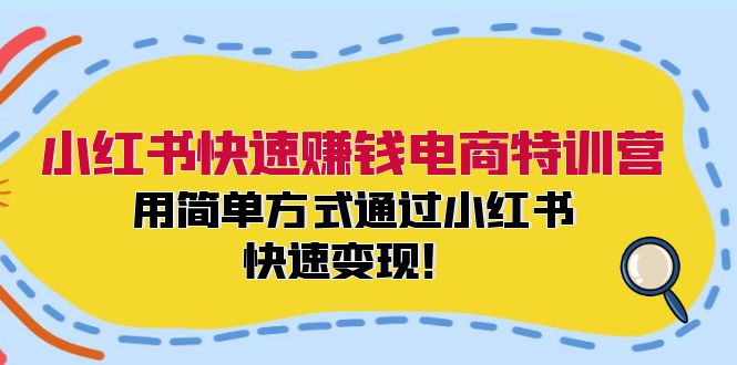 小红书快速赚钱电商特训营：用简单方式通过小红书快速变现！（55节）-众创网