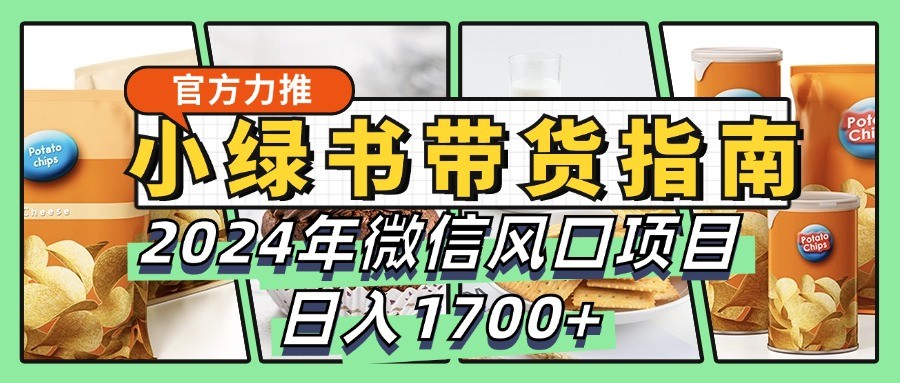 小绿书带货完全教学指南，2024年微信风口项目，日入1700+-众创网