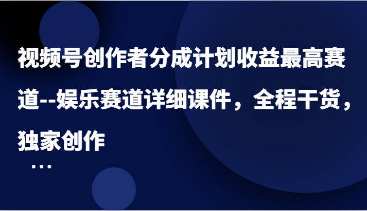 视频号创作者分成计划收益最高赛道–娱乐赛道详细课件，全程干货，独家创作-众创网