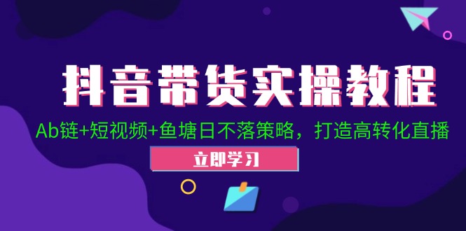 （12543期）抖音带货实操教程！Ab链+短视频+鱼塘日不落策略，打造高转化直播-众创网