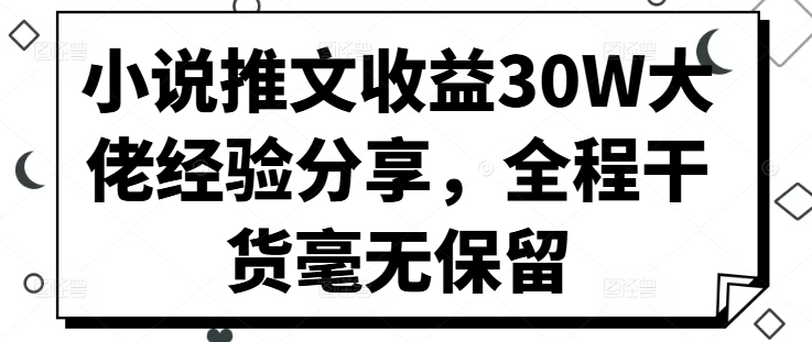 小说推文收益30W大佬经验分享，全程干货毫无保留-众创网