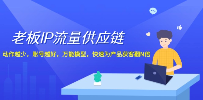 老板IP流量供应链，动作越少账号越好，万能模型快速为产品获客翻N倍！-众创网