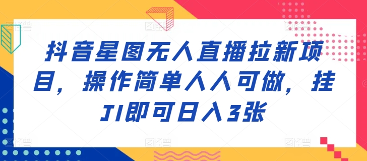 抖音星图无人直播拉新项目，操作简单人人可做，挂JI即可日入3张-众创网