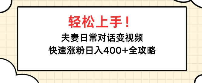 轻松上手，夫妻日常对话变视频，快速涨粉日入4张全攻略-众创网