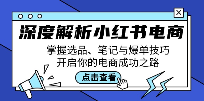 （12585期）深度解析小红书电商：掌握选品、笔记与爆单技巧，开启你的电商成功之路-众创网